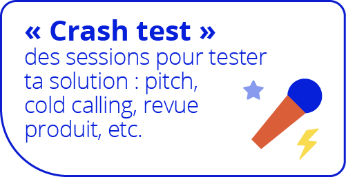 « Crash test » : des sessions pour tester ta solution : pitch, cold calling, revue produit, etc.